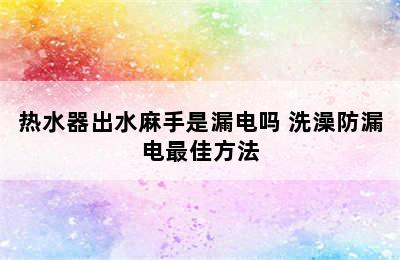 热水器出水麻手是漏电吗 洗澡防漏电最佳方法